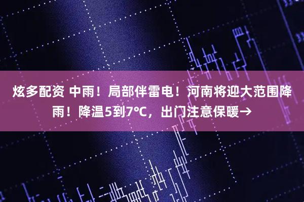 炫多配资 中雨！局部伴雷电！河南将迎大范围降雨！降温5到7℃，出门注意保暖→