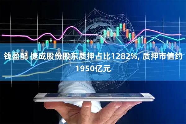 钱盈配 捷成股份股东质押占比1282%, 质押市值约1950亿元