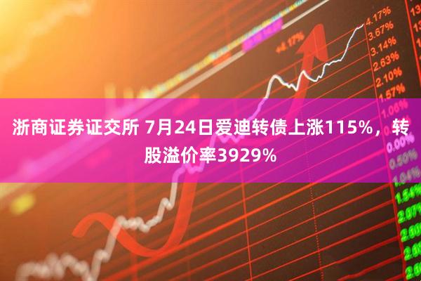浙商证券证交所 7月24日爱迪转债上涨115%，转股溢价率3929%