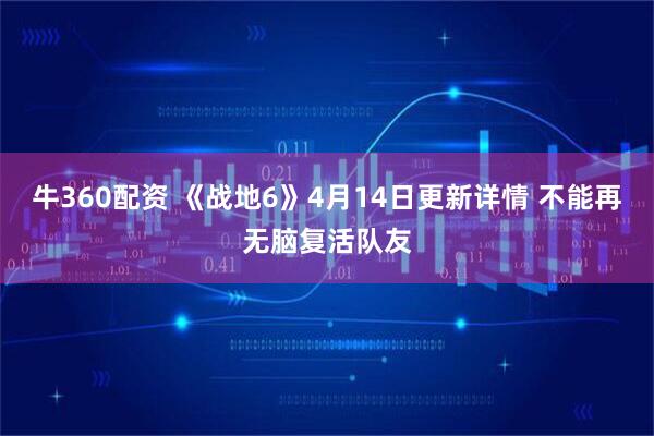 牛360配资 《战地6》4月14日更新详情 不能再无脑复活队友