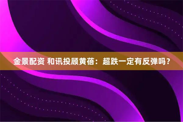 金景配资 和讯投顾黄蓓：超跌一定有反弹吗？